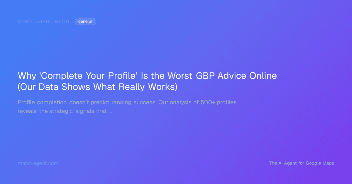 Why 'Complete Your Profile' Is the Worst GBP Advice Online (Our Data Shows What Really Works) — Maps Agent Blog hero card